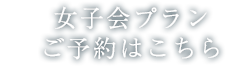 女子会プランの予約はこちら